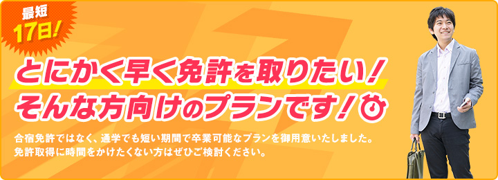 とにかく早く免許を取りたい！そんな方向けのプランです！